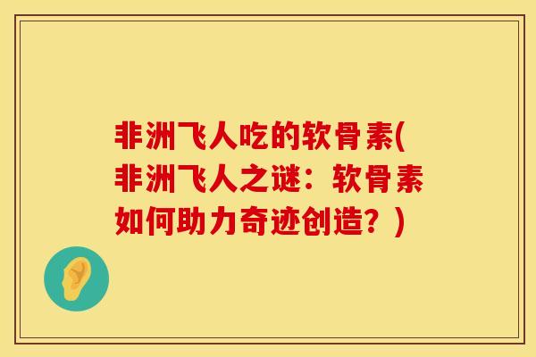 非洲飞人吃的软骨素(非洲飞人之谜：软骨素如何助力奇迹创造？)
