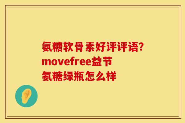 氨糖软骨素好评评语？movefree益节氨糖绿瓶怎么样