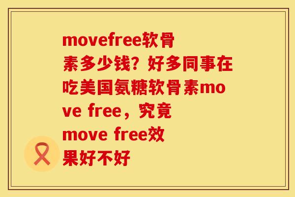movefree软骨素多少钱？好多同事在吃美国氨糖软骨素move free，究竟move free效果好不好