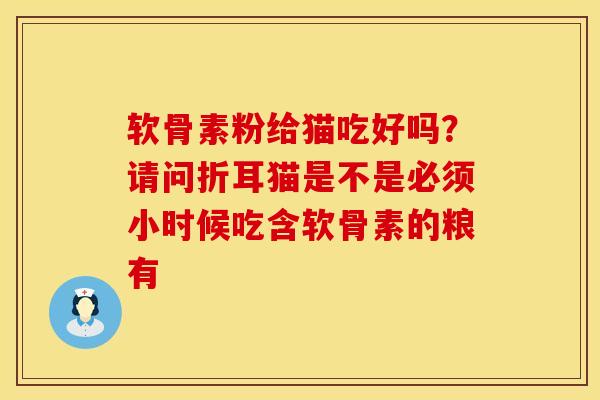 软骨素粉给猫吃好吗？请问折耳猫是不是必须小时候吃含软骨素的粮有