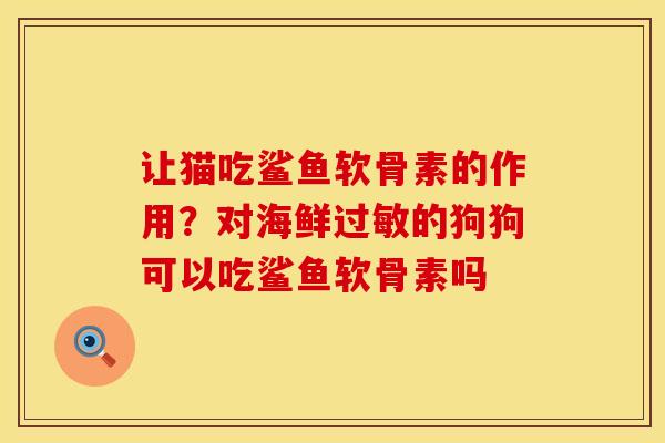 让猫吃鲨鱼软骨素的作用？对海鲜过敏的狗狗可以吃鲨鱼软骨素吗