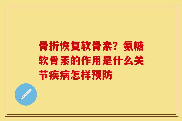 骨折恢复软骨素？氨糖软骨素的作用是什么关节疾病怎样预防