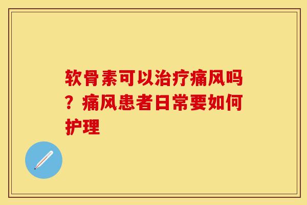 软骨素可以治疗痛风吗？痛风患者日常要如何护理