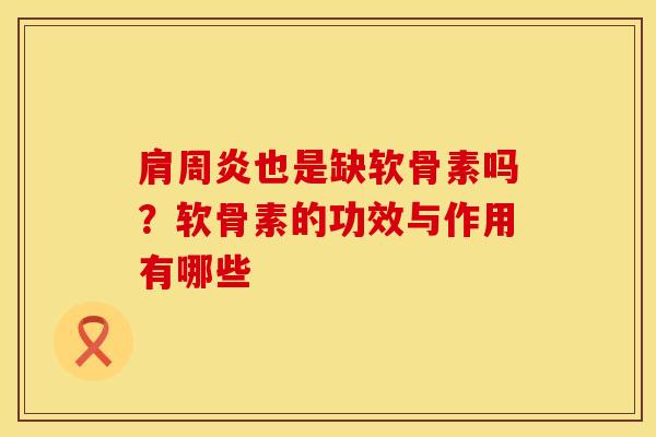肩周炎也是缺软骨素吗？软骨素的功效与作用有哪些