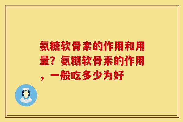 氨糖软骨素的作用和用量？氨糖软骨素的作用，一般吃多少为好