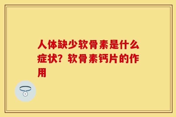 人体缺少软骨素是什么症状？软骨素钙片的作用