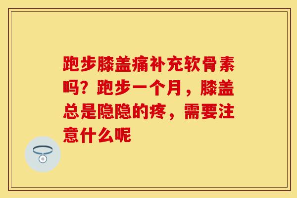 跑步膝盖痛补充软骨素吗?跑步一个月,膝盖总是隐隐的疼,需要注意什么呢
