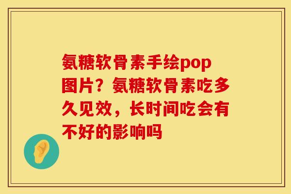 氨糖软骨素手绘pop图片？氨糖软骨素吃多久见效，长时间吃会有不好的影响吗