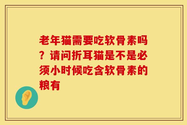 老年猫需要吃软骨素吗?请问折耳猫是不是必须小时候吃含软骨素的粮有 老年猫需要吃软骨素吗?请问折耳猫是不是必须小时候吃含软骨素的粮有