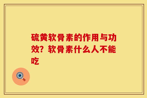 硫黄软骨素的作用与功效？软骨素什么人不能吃