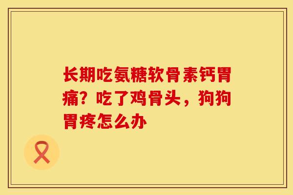 长期吃氨糖软骨素钙胃痛？吃了鸡骨头，狗狗胃疼怎么办