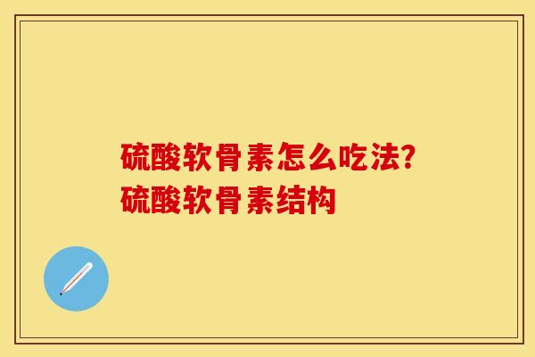 硫酸软骨素怎么吃法？硫酸软骨素结构