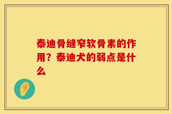泰迪骨缝窄软骨素的作用？泰迪犬的弱点是什么