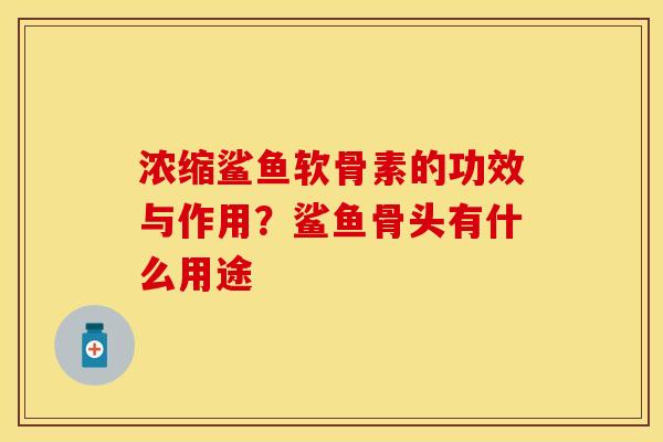 浓缩鲨鱼软骨素的功效与作用？鲨鱼骨头有什么用途