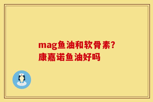 mag鱼油和软骨素？康嘉诺鱼油好吗
