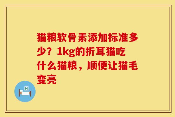 猫粮软骨素添加标准多少?1kg的折耳猫吃什么猫粮,顺便让猫毛变亮 猫粮软骨素添加标准多少?1kg的折耳猫吃什么猫粮,顺便让猫毛变亮