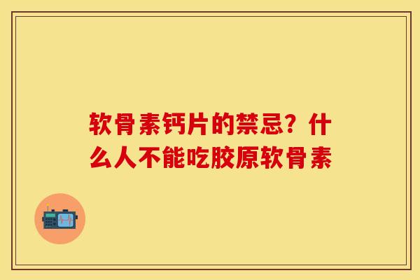 软骨素钙片的禁忌？什么人不能吃胶原软骨素