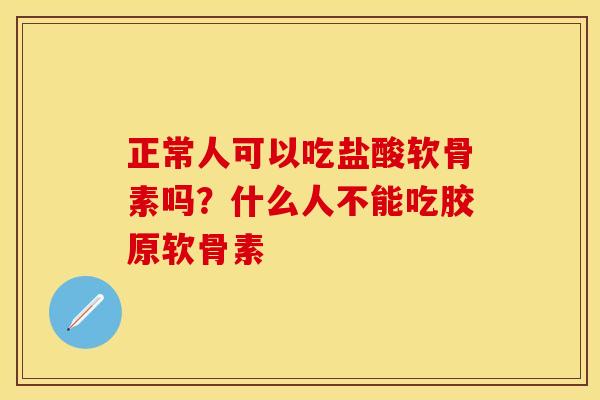 正常人可以吃盐酸软骨素吗？什么人不能吃胶原软骨素