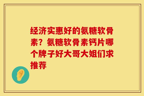 经济实惠好的氨糖软骨素？氨糖软骨素钙片哪个牌子好大哥大姐们求推荐