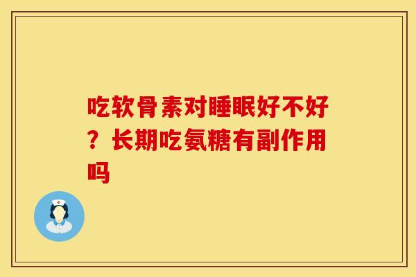吃软骨素对睡眠好不好？长期吃氨糖有副作用吗