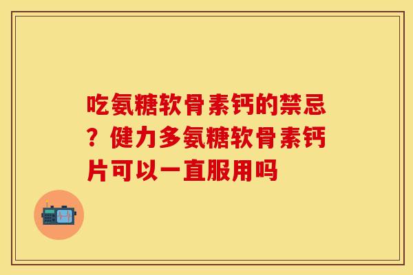 吃氨糖软骨素钙的禁忌？健力多氨糖软骨素钙片可以一直服用吗
