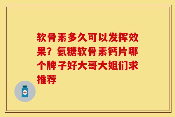 软骨素多久可以发挥效果？氨糖软骨素钙片哪个牌子好大哥大姐们求推荐