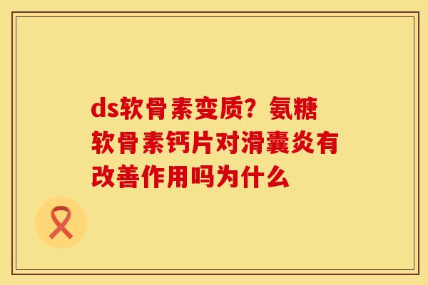 ds软骨素变质？氨糖软骨素钙片对滑囊炎有改善作用吗为什么