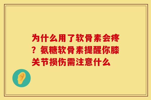 为什么用了软骨素会疼？氨糖软骨素提醒你膝关节损伤需注意什么