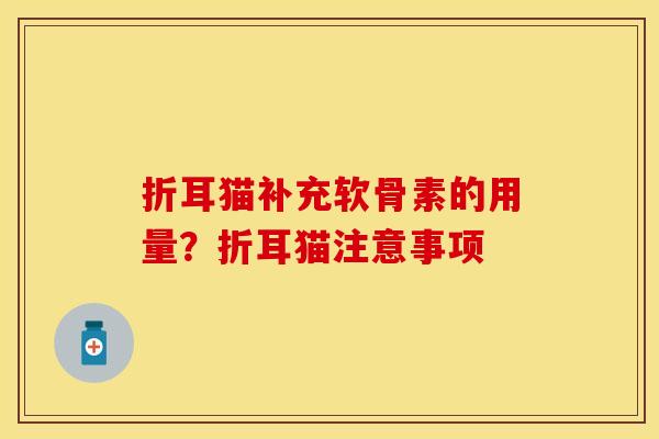 折耳猫补充软骨素的用量？折耳猫注意事项