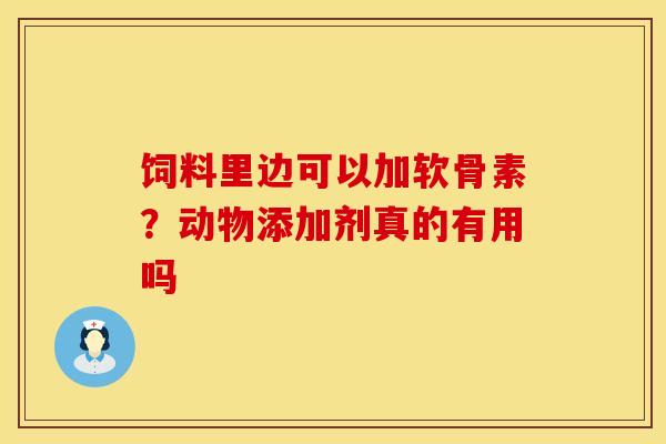 饲料里边可以加软骨素？动物添加剂真的有用吗