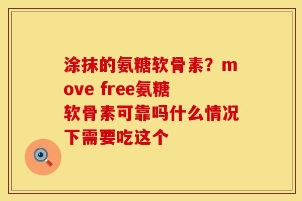 涂抹的氨糖软骨素？move free氨糖软骨素可靠吗什么情况下需要吃这个