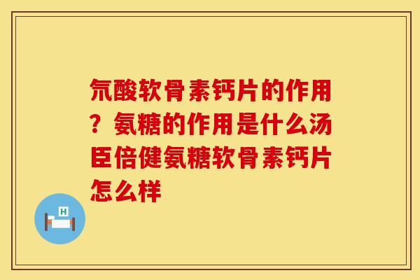氘酸软骨素钙片的作用？氨糖的作用是什么汤臣倍健氨糖软骨素钙片怎么样