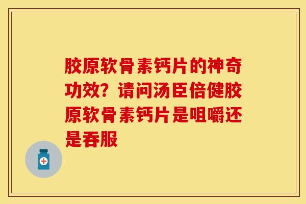 胶原软骨素钙片的神奇功效？请问汤臣倍健胶原软骨素钙片是咀嚼还是吞服