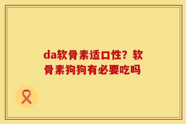 da软骨素适口性？软骨素狗狗有必要吃吗