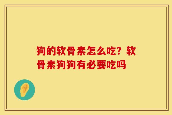狗的软骨素怎么吃？软骨素狗狗有必要吃吗