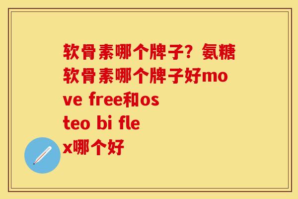 软骨素哪个牌子？氨糖软骨素哪个牌子好move free和osteo bi flex哪个好