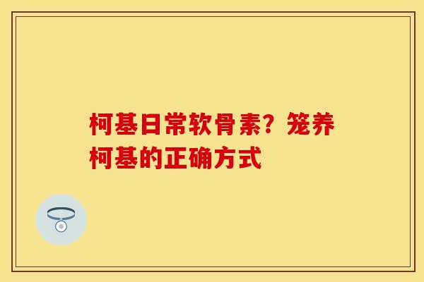 柯基日常软骨素？笼养柯基的正确方式