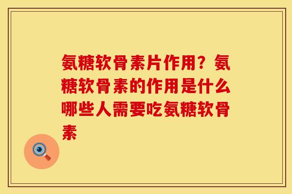 氨糖软骨素片作用?氨糖软骨素的作用是什么哪些人需要吃氨糖软骨素 氨糖软骨素片作用?氨糖软骨素的作用是什么哪些人需要吃氨糖软骨素
