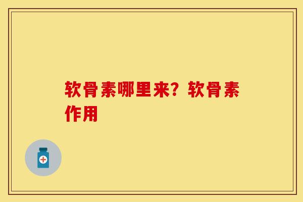 软骨素哪里来？软骨素作用