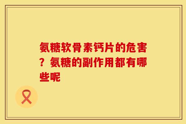 氨糖软骨素钙片的危害?氨糖的副作用都有哪些呢 氨糖软骨素钙片的危害?氨糖的副作用都有哪些呢