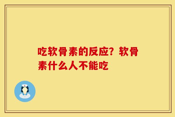 吃软骨素的反应?软骨素什么人不能吃 吃软骨素的反应?软骨素什么人不能吃