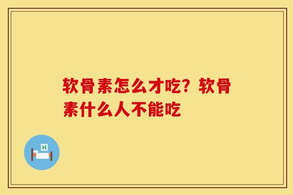 软骨素怎么才吃？软骨素什么人不能吃