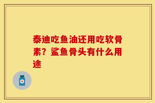 泰迪吃鱼油还用吃软骨素？鲨鱼骨头有什么用途
