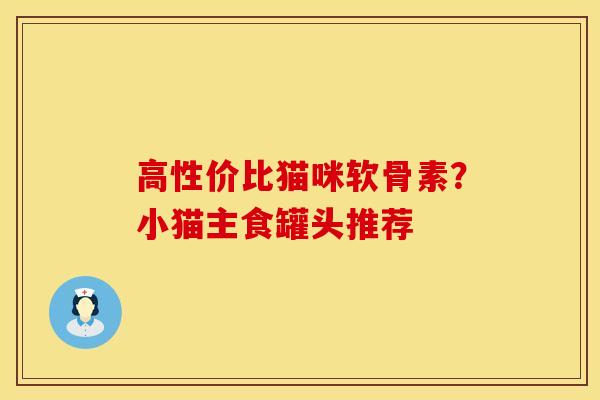 高性价比猫咪软骨素？小猫主食罐头推荐
