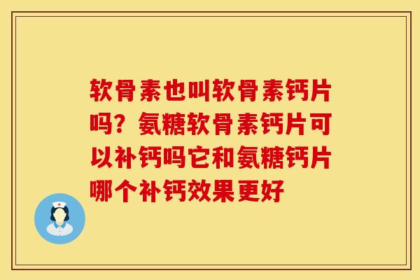 软骨素也叫软骨素钙片吗?氨糖软骨素钙片可以补钙吗它和氨糖钙片哪个补钙效果更好 软骨素也叫软骨素钙片吗?氨糖软骨素钙片可以补钙吗它和氨糖钙片哪个补钙效果更好