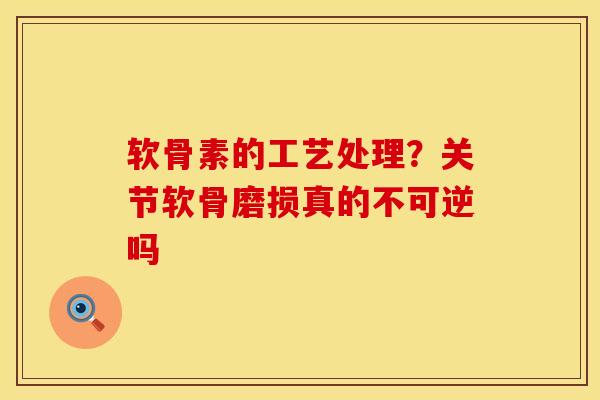 软骨素的工艺处理?关节软骨磨损真的不可逆吗
