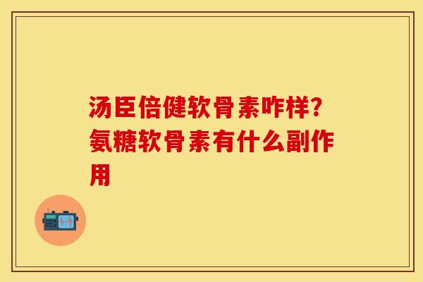 汤臣倍健软骨素咋样？氨糖软骨素有什么副作用