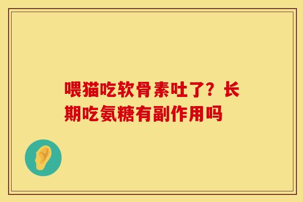 喂猫吃软骨素吐了？长期吃氨糖有副作用吗