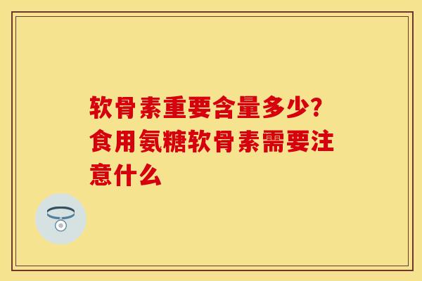 软骨素重要含量多少?食用氨糖软骨素需要注意什么 软骨素重要含量多少?食用氨糖软骨素需要注意什么