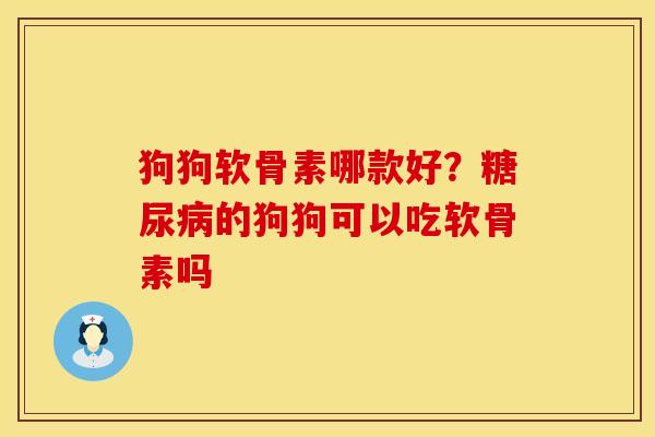 狗狗软骨素哪款好?的狗狗可以吃软骨素吗 狗狗软骨素哪款好?的狗狗可以吃软骨素吗